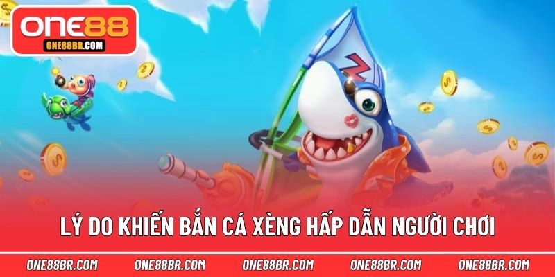 Lý do khiến bắn cá xèng hấp dẫn người chơi