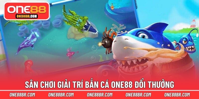 Sân chơi giải trí bắn cá ONE88 đổi thưởng