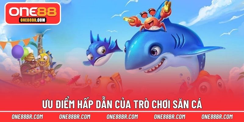 Ưu điểm hấp dẫn của trò chơi săn cá